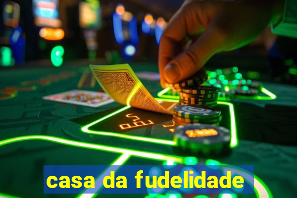 casa da fudelidade